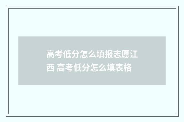 高考低分怎么填报志愿江西 高考低分怎么填表格