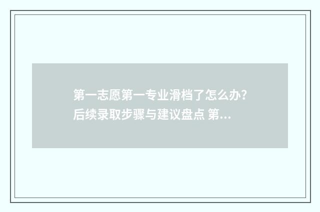 第一志愿第一专业滑档了怎么办？后续录取步骤与建议盘点 第一志愿第一专业录取的概率是大吗