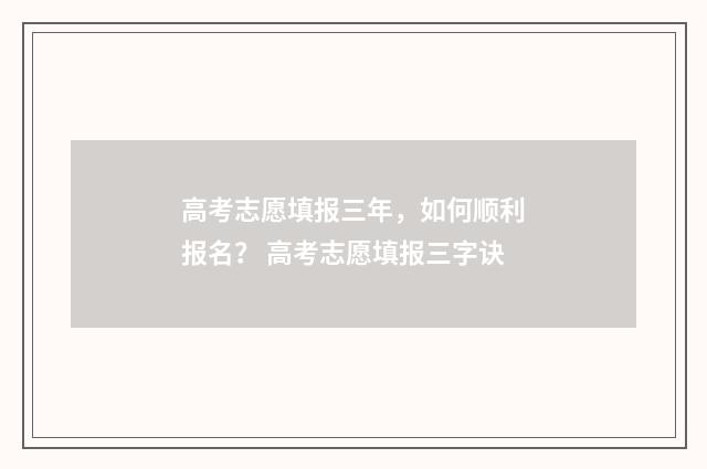 高考志愿填报三年，如何顺利报名？ 高考志愿填报三字诀