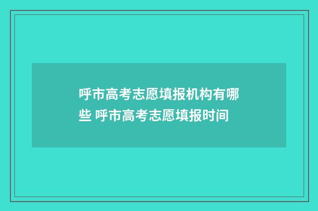 呼市高考志愿填报机构有哪些 呼市高考志愿填报时间