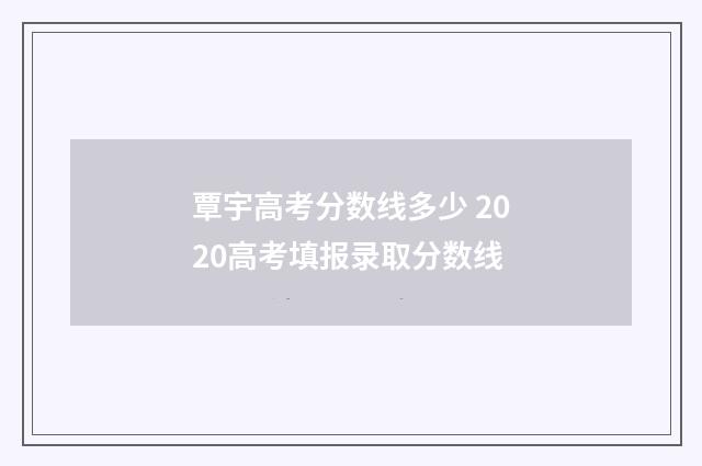 覃宇高考分数线多少 2020高考填报录取分数线