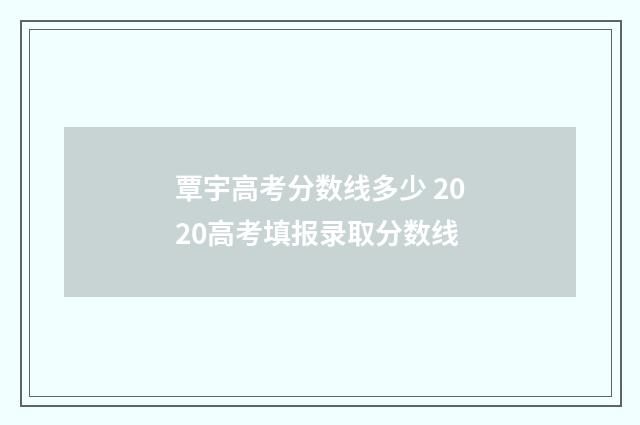覃宇高考分数线多少 2020高考填报录取分数线