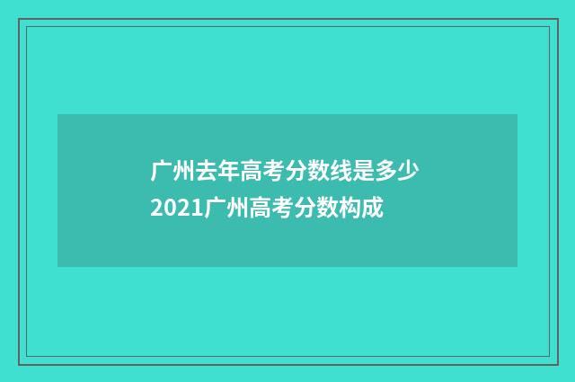 广州去年高考分数线是多少 2021广州高考分数构成