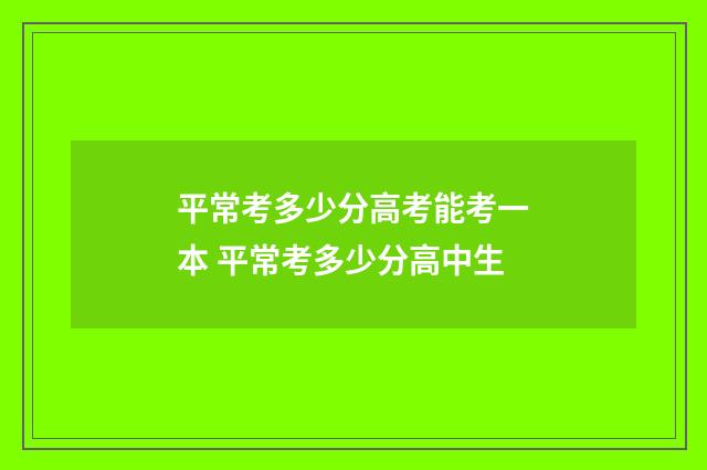 平常考多少分高考能考一本 平常考多少分高中生