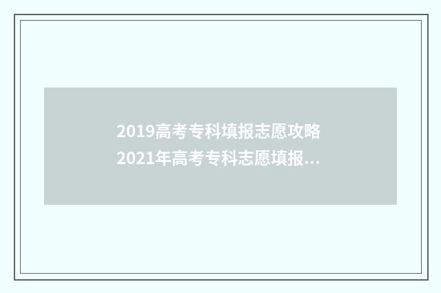 2019高考专科填报志愿攻略 2021年高考专科志愿填报指南
