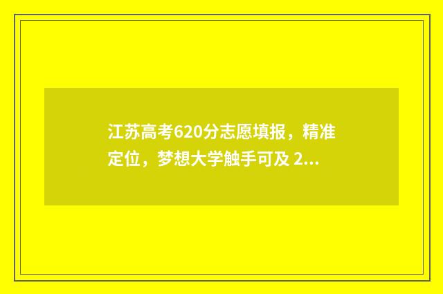 江苏高考620分志愿填报，精准定位，梦想大学触手可及 2021江苏高考620分学校