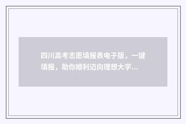 四川高考志愿填报表电子版，一键填报，助你顺利迈向理想大学！ 四川高考志愿填报规则