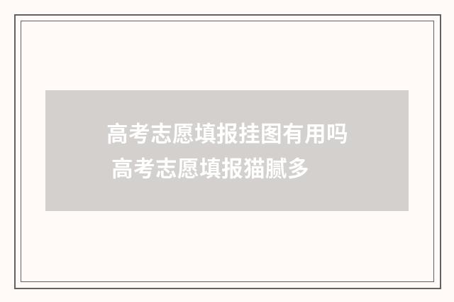 高考志愿填报挂图有用吗 高考志愿填报猫腻多