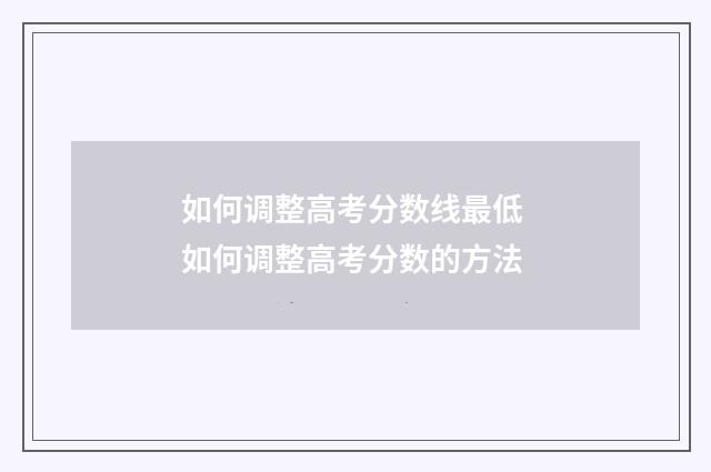 如何调整高考分数线最低 如何调整高考分数的方法