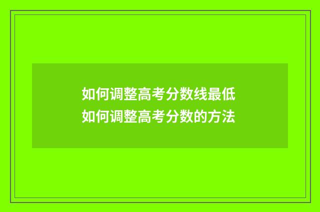 如何调整高考分数线最低 如何调整高考分数的方法