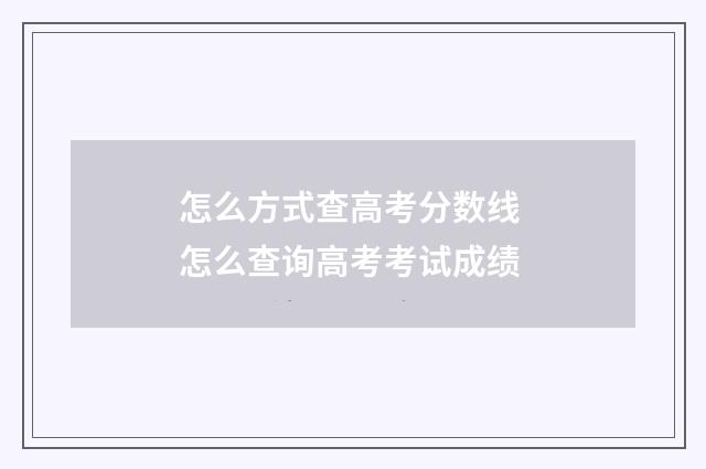 怎么方式查高考分数线 怎么查询高考考试成绩