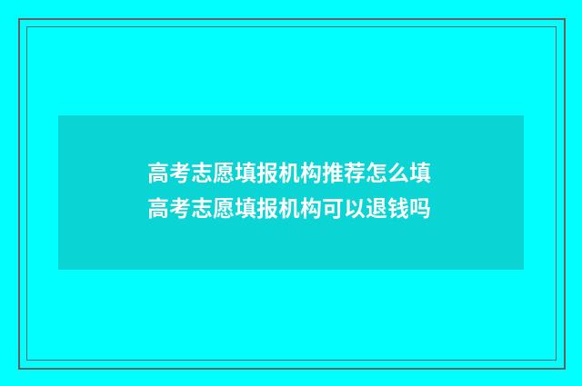 高考志愿填报机构推荐怎么填 高考志愿填报机构可以退钱吗