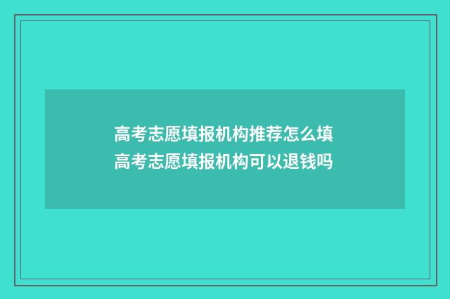 高考志愿填报机构推荐怎么填 高考志愿填报机构可以退钱吗
