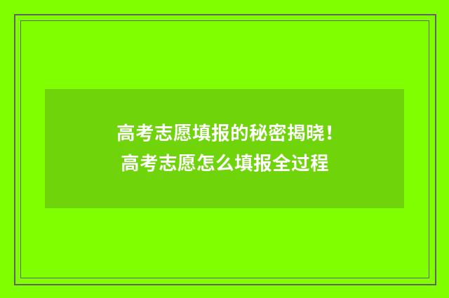 高考志愿填报的秘密揭晓！ 高考志愿怎么填报全过程