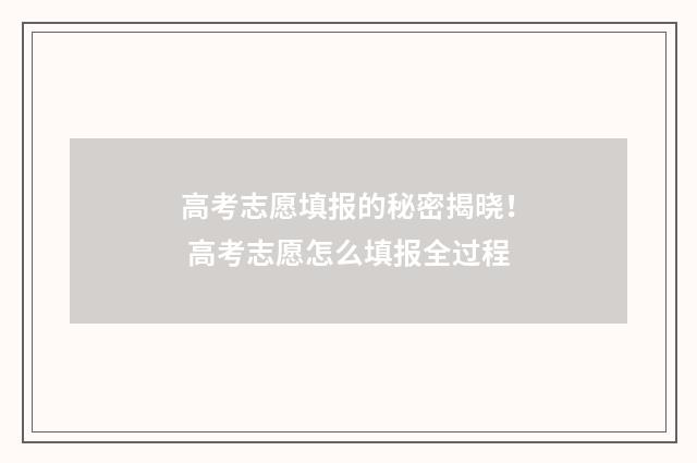高考志愿填报的秘密揭晓！ 高考志愿怎么填报全过程