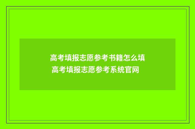 高考填报志愿参考书籍怎么填 高考填报志愿参考系统官网