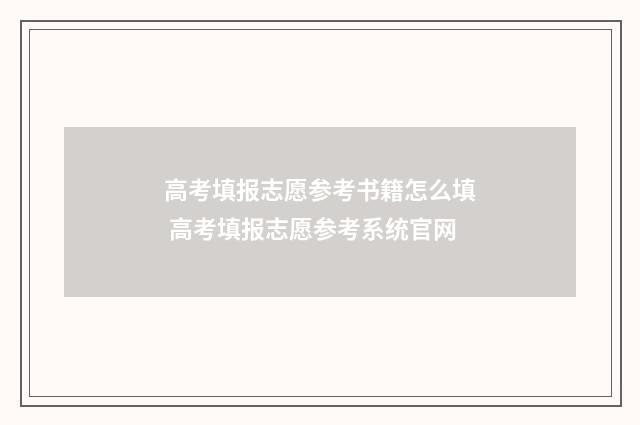 高考填报志愿参考书籍怎么填 高考填报志愿参考系统官网