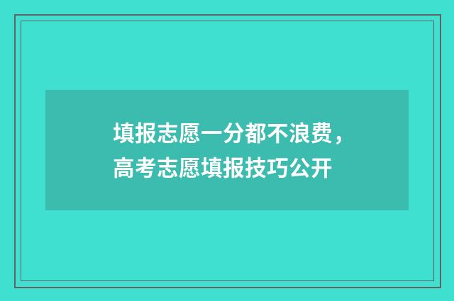 填报志愿一分都不浪费，高考志愿填报技巧公开