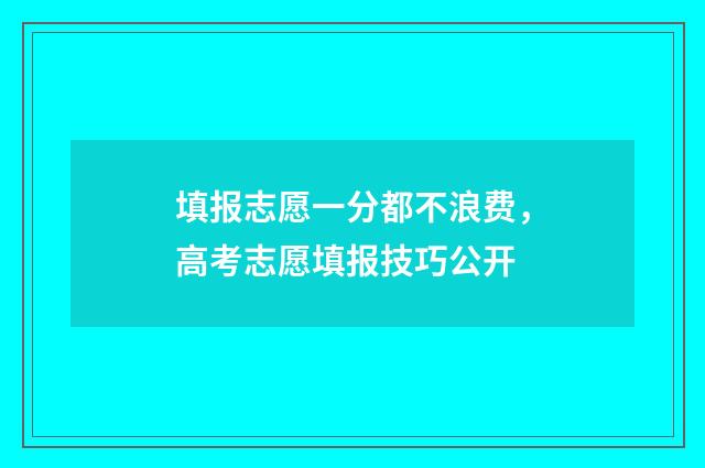 填报志愿一分都不浪费，高考志愿填报技巧公开