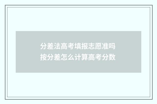 分差法高考填报志愿准吗 按分差怎么计算高考分数