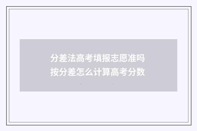 分差法高考填报志愿准吗 按分差怎么计算高考分数