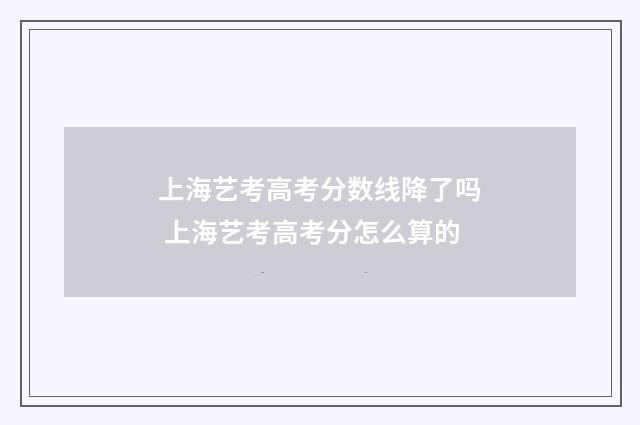 上海艺考高考分数线降了吗 上海艺考高考分怎么算的