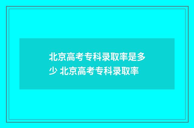 北京高考专科录取率是多少 北京高考专科录取率
