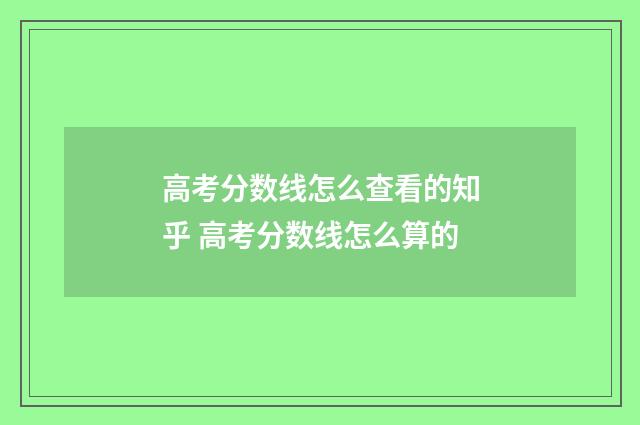 高考分数线怎么查看的知乎 高考分数线怎么算的