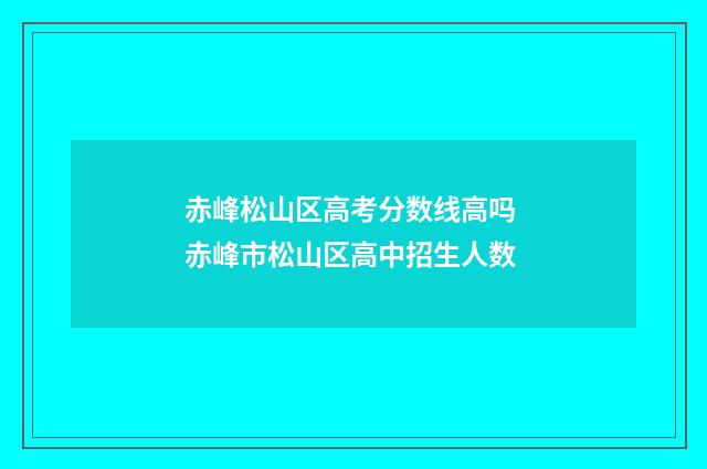 赤峰松山区高考分数线高吗 赤峰市松山区高中招生人数