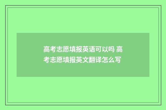 高考志愿填报英语可以吗 高考志愿填报英文翻译怎么写