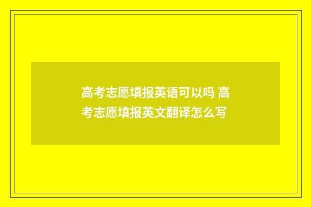 高考志愿填报英语可以吗 高考志愿填报英文翻译怎么写