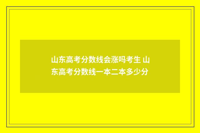 山东高考分数线会涨吗考生 山东高考分数线一本二本多少分