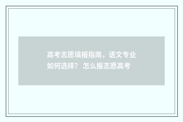 高考志愿填报指南，语文专业如何选择？ 怎么报志愿高考