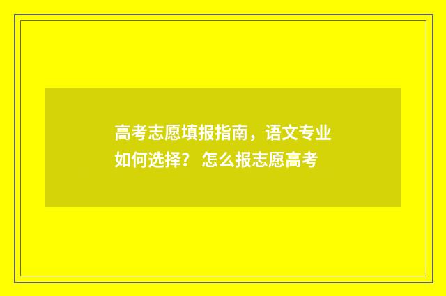高考志愿填报指南，语文专业如何选择？ 怎么报志愿高考