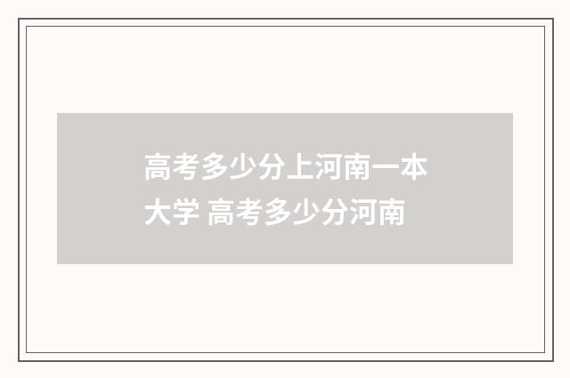 高考多少分上河南一本大学 高考多少分河南