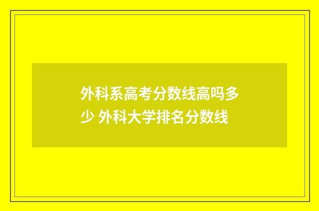 外科系高考分数线高吗多少 外科大学排名分数线