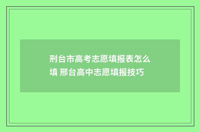 刑台市高考志愿填报表怎么填 邢台高中志愿填报技巧