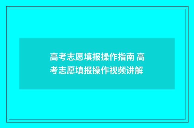 高考志愿填报操作指南 高考志愿填报操作视频讲解