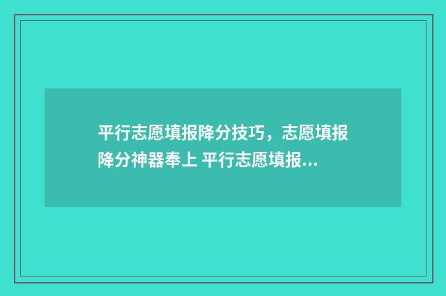 平行志愿填报降分技巧，志愿填报降分神器奉上 平行志愿填报梯度