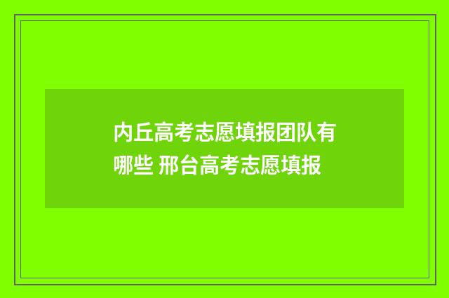 内丘高考志愿填报团队有哪些 邢台高考志愿填报