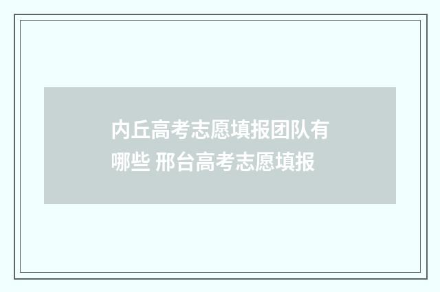 内丘高考志愿填报团队有哪些 邢台高考志愿填报