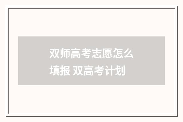 双师高考志愿怎么填报 双高考计划