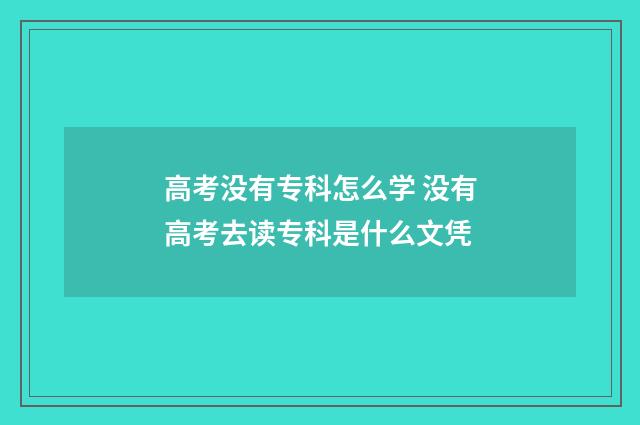 高考没有专科怎么学 没有高考去读专科是什么文凭