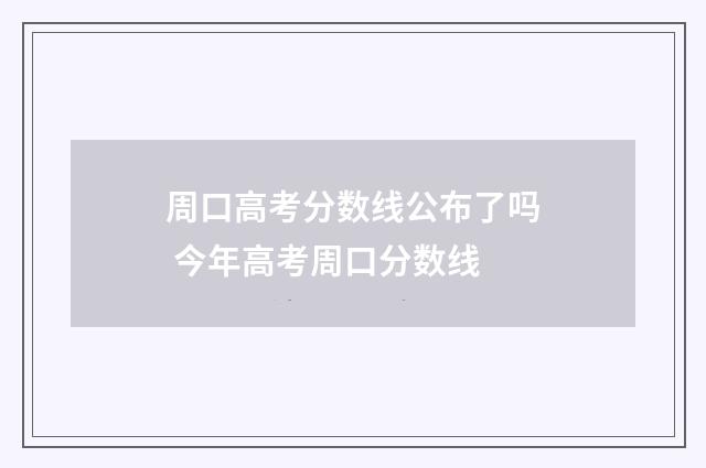 周口高考分数线公布了吗 今年高考周口分数线