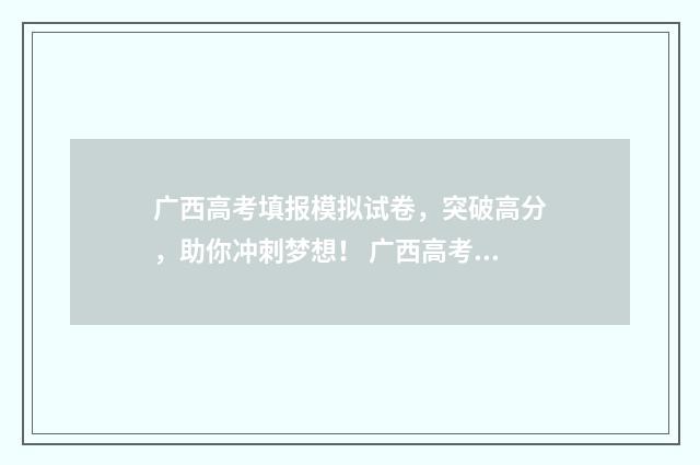 广西高考填报模拟试卷，突破高分，助你冲刺梦想！ 广西高考填报系统