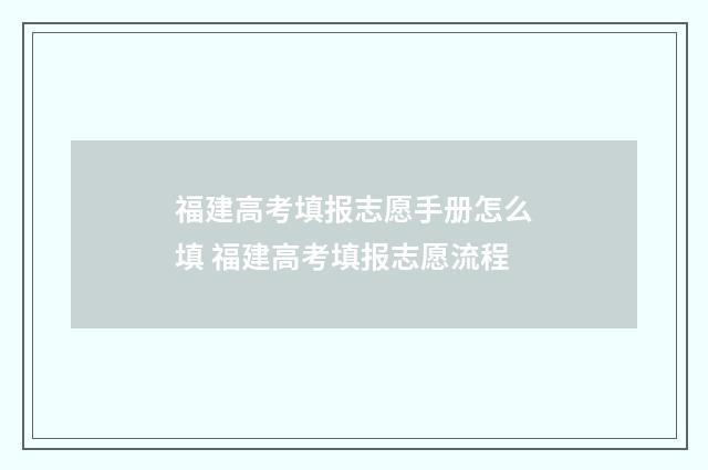 福建高考填报志愿手册怎么填 福建高考填报志愿流程