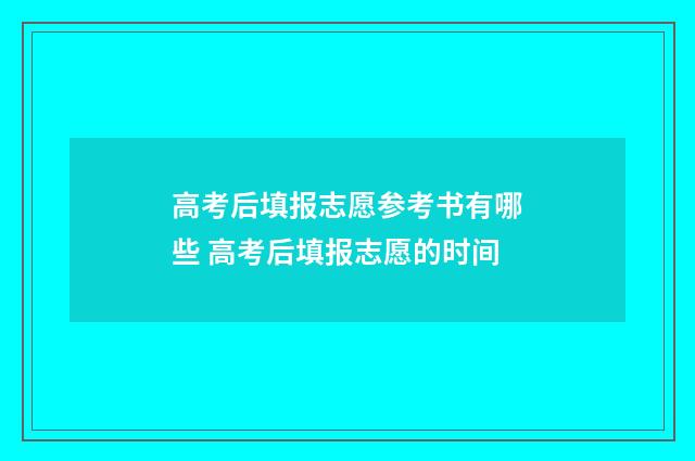 高考后填报志愿参考书有哪些 高考后填报志愿的时间