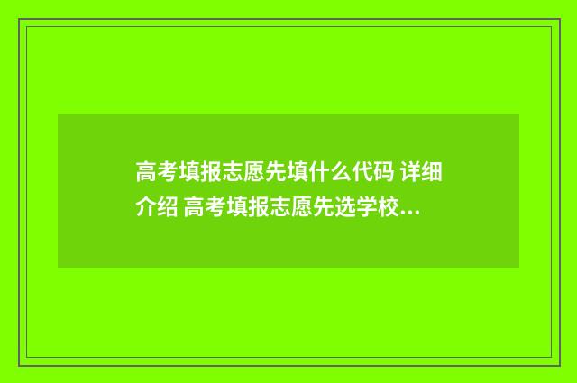 高考填报志愿先填什么代码 详细介绍 高考填报志愿先选学校还是专业