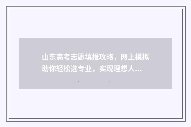 山东高考志愿填报攻略，网上模拟助你轻松选专业，实现理想人生！ 山东高考志愿填报方式