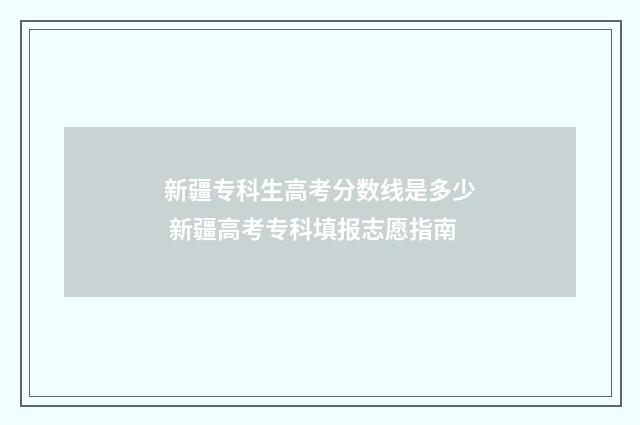 新疆专科生高考分数线是多少 新疆高考专科填报志愿指南